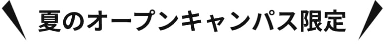 夏のオープンキャンパス限定